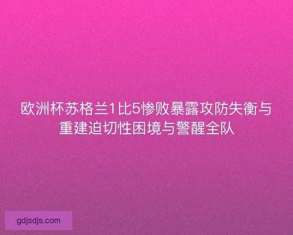 欧洲杯苏格兰1比5惨败暴露攻防失衡与重建迫切性困境与警醒全队