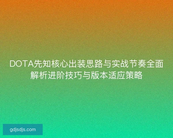 DOTA先知核心出装思路与实战节奏全面解析进阶技巧与版本适应策略 DOTA先知核心出装思路与实战节奏全面解析进阶技巧与版本适应策略