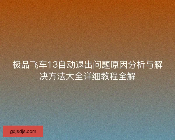 极品飞车13自动退出问题原因分析与解决方法大全详细教程全解