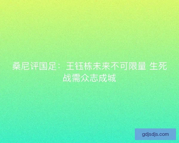 桑尼评国足：王钰栋未来不可限量 生死战需众志成城