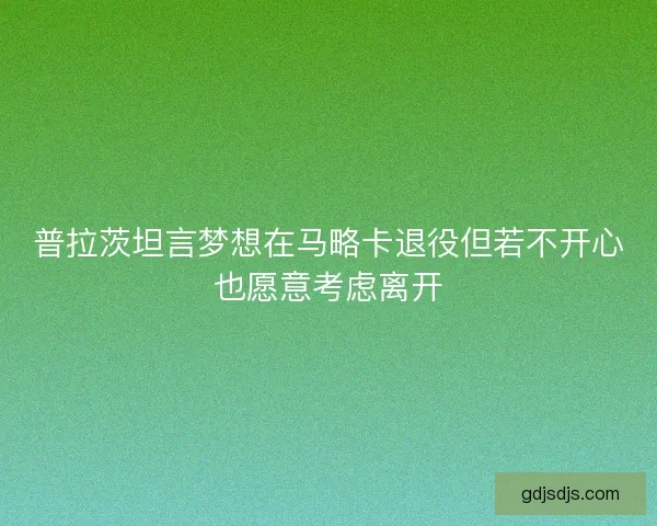 普拉茨坦言梦想在马略卡退役但若不开心也愿意考虑离开