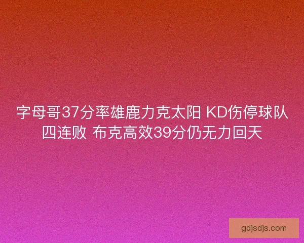 字母哥37分率雄鹿力克太阳 KD伤停球队四连败 布克高效39分仍无力回天