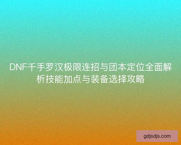 DNF千手罗汉极限连招与团本定位全面解析技能加点与装备选择攻略