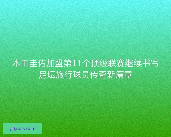 本田圭佑加盟第11个顶级联赛继续书写足坛旅行球员传奇新篇章