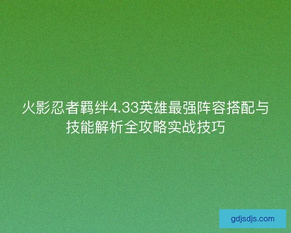 火影忍者羁绊4.33英雄最强阵容搭配与技能解析全攻略实战技巧
